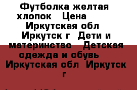 Футболка желтая, хлопок › Цена ­ 150 - Иркутская обл., Иркутск г. Дети и материнство » Детская одежда и обувь   . Иркутская обл.,Иркутск г.